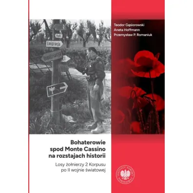 Bohaterowie spod Monte Cassino na rozstajach historii. Losy �o�nierzy 2 Korpusu po II wojnie �wiatowej - Teodor G�siorowski, Aneta Hoffmann, Przemys�aw P. Romaniuk