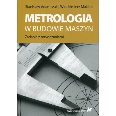 Metrologia w budowie maszyn - Stanis�aw Adamczak, W�odzimierz Makie�a
