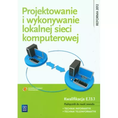 Projektowanie i wykonywanie lokalnej sieci komputerowej. Podr�cznik do nauki zawodu technik informatyk. Kwalifikacja E.13.1. Szko�y ponadgimnazjalne - Krzysztof Pytel, Sylwia Osetek