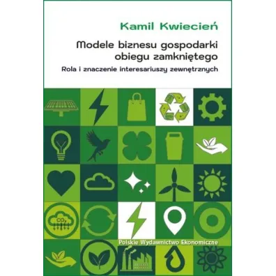 Modele biznesu gospodarki obiegu zamkni�tego. Rola i znaczenie interesariuszy zewn�trznych - Kamil  Kwiecie�