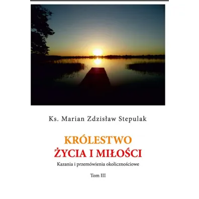 Kr�lestwo �ycia i mi�o�ci Kazania i przem�wienia okoliczno�ciowe - Marian Zdzis�aw Stepulak