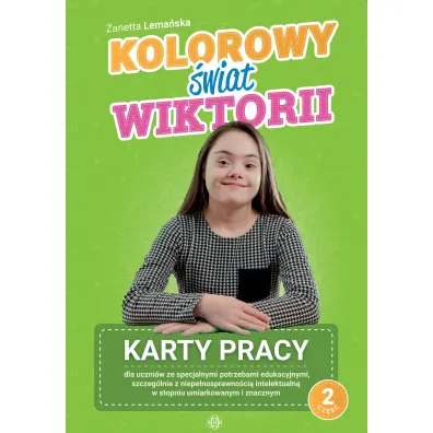 Kolorowy �wiat Wiktorii Cz�� 2 Karty pracy dla uczni�w ze specjalnymi potrzebami edukacyjnymi, szczeg�lnie z niepe�nosprawno�ci� intelektualn� w stopniu umiarkowanym i znacznym - �anetta Lema�ska