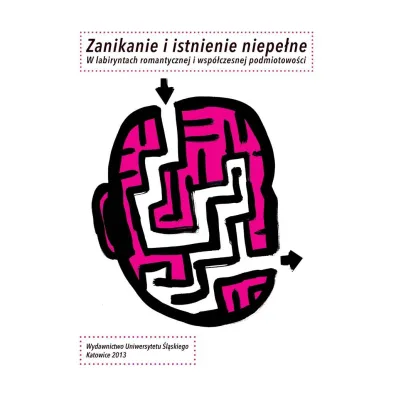 Zanikanie i istnienie niepe�ne. W labiryntach romantycznej i wsp�czesnej podmiotowo�ci - Aleksandra D�bska-Kossakowska, Leszek  Zwierzy�ski, Pawe�  Paszek