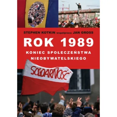 Rok 1989: koniec spo�ecze�stwa nieobywatelskiego - Jan Tomasz Gross, Stephen Kotkin, Jan Gross