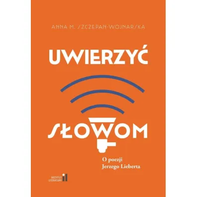 Uwierzy� s�owom. O poezji Jerzego Lieberta - Anna M. Szczepan-Wojnarska