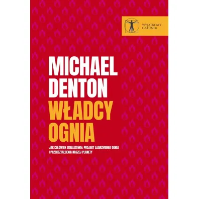 W�adcy ognia. Jak cz�owiek zrealizowa� projekt ujarzmienia ognia i przekszta�cenia naszej planety - Michael Denton