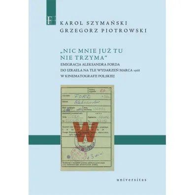 Nic mnie ju� tu nie trzyma. Emigracja Aleksandra Forda do Izraela na tle wydarze� Marca 1968 w kinematografii polskiej - Grzegorz Piotrowski, Karol Szyma�ski