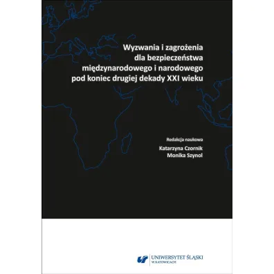 Wyzwania i zagro�enia dla bezpiecze�stwa mi�dzynarodowego pod koniec drugiej dekady XXI wieku - Katarzyna  Czornik, Monika  Szynol