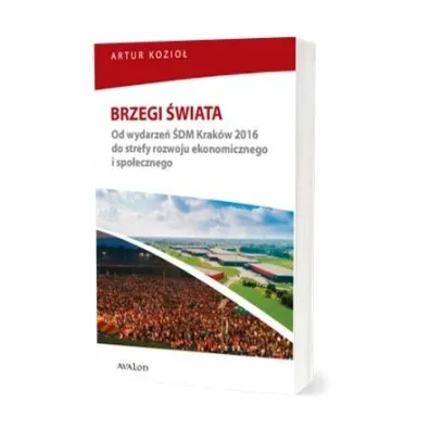 Brzegi �wiata. Od wydarze� �DM Krak�w 2016 do do strefy rozwoju ekonomicznego i spo�ecznego - Artur  Kozio�