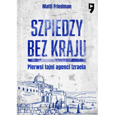 Szpiedzy bez kraju. Pierwsi tajni agenci Izraela - Matti Friedman