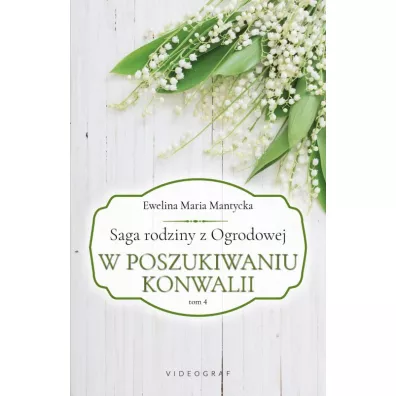 W poszukiwaniu konwalii. Saga rodziny z Ogrodowej. Tom 4 - Ewelina Maria  Mantycka