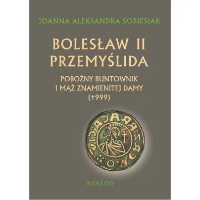 Boles�aw II Przemy�lida. Pobo�ny buntownik i m�� znamienitej damy - Joanna Aleksandra Sobiesiak
