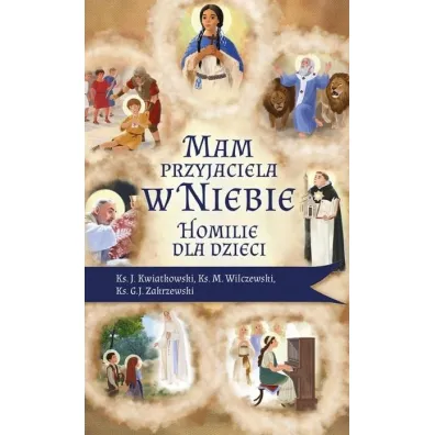 Mam przyjaciela w niebie. Homilie dla dzieci - Jaros�aw  Kwiatkowski, Marek Wilczewski, G. J. Zakrzewski