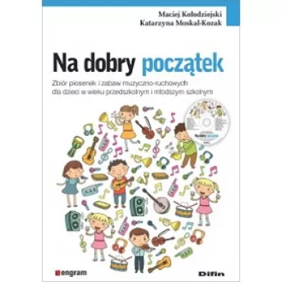 Na dobry pocz�tek. Zbi�r piosenek i zabaw muzyczno-ruchowych dla dzieci w wieku przedszkolnym i m�odszym szkolnym - Maciej Ko�odziejski Katarzyna Moskal-Kozak