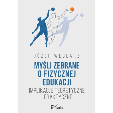 My�li zebrane o fizycznej edukacji Implikacje teoretyczne i praktyczne - J�zef W�glarz