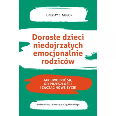 Dorose dzieci niedojrzaych emocjonalnie rodzicw. Jak uwolni si od przeszoci i zacz nowe ycie