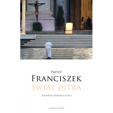 �wiat jutra. Rozmawia� Domenico Agasso - Papie� Franciszek - Jorge Mario Bergoglio Si, Domenico Agasso