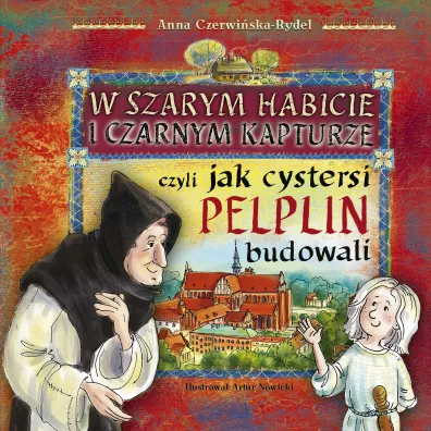 W szarym habicie i czarnym kapturze, czyli jak cystersi Pelplin budowali - Anna Czerwi�ska-Rydel