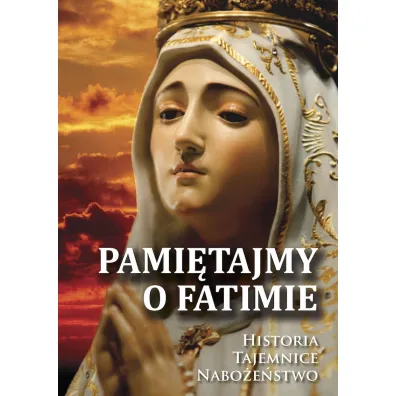 Pami�tajmy o Fatimie. Historia, tajemnice, nabo�e�stwo