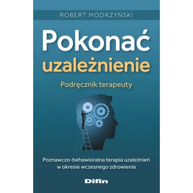 Pokona� uzale�nienie. Podr�cznik terapeuty. Poznawczo-behawioralna terapia uzale�nien&acute; w okresie wczesnego zdrowienia - Robert Modrzy�ski