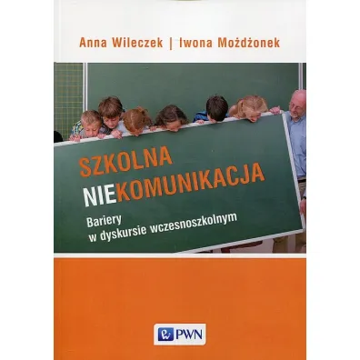 Szkolna niekomunikacja. Bariery w dyskursie wczesnoszkolnym - Anna Wileczek, Iwona Mo�d�onek