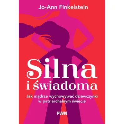 Silna i �wiadoma. Jak m�drze wychowywa� dziewczynki w patriarchalnym �wiecie - Jo-Ann Finkelstein