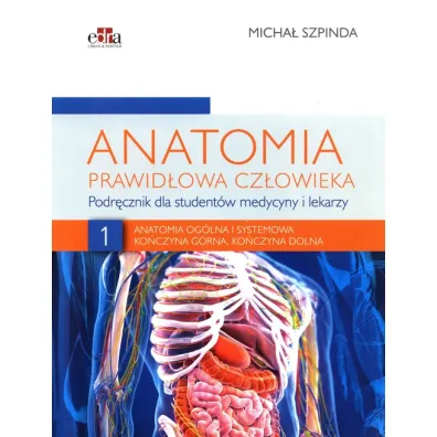 Anatomia og�lna i systemowa. Ko�czyna g�rna, Ko�czyna dolna. Anatomia prawid�owa cz�owieka. Tom 1 - Micha� Szpinda