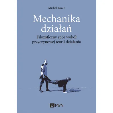 Mechanika dzia�a�. Filozoficzny sp�r wok� przyczynowej teorii dzia�ania - Micha�  Barcz