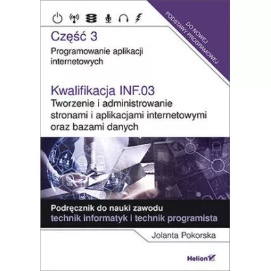 Kwalifikacja INF.03. Tworzenie i administrowanie stronami i aplikacjami internetowymi oraz bazami danych. Cz�� 3. Programowanie aplikacji internetowych. Podr�cznik do nauki zawodu technik informatyk i technik programista - Jolanta Pokorska