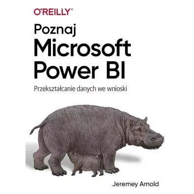 Poznaj Microsoft Power BI. Przekszta�canie danych we wnioski - Arnold  Jeremey