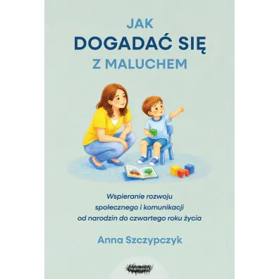 Jak dogada� si� z maluchem. Wspieranie rozwoju spo�ecznego i komunikacji od narodzin od czwartego roku �ycia