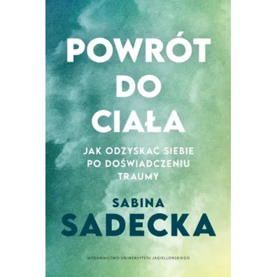 Powr�t do cia�a. Jak odzyska� siebie po do�wiadczeniu traumy - Sabina  Sadecka