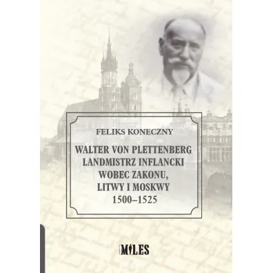 Walter von Plettenberg Landmistrz Inflancki wobec Zakonu, Litwy i Moskwy 1500-1525 - Feliks Koneczny