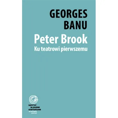 Peter Brook. Ku teatrowi pierwszemu - Georges Banu