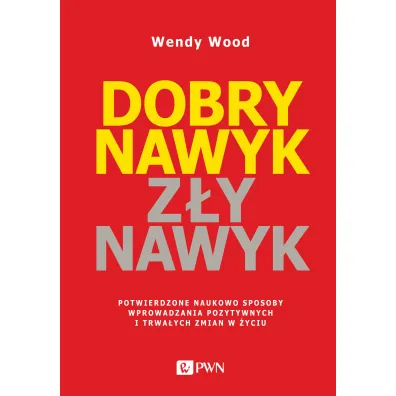 Dobry nawyk, z�y nawyk. Potwierdzone naukowo sposoby wprowadzania pozytywnych i trwa�ych zmian w �yc - Wendy  Wood