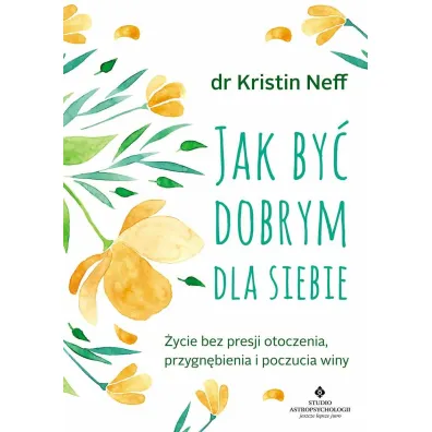 Jak by� dobrym dla siebie. �ycie bez presji otoczenia, przygn�bienia i poczucia winy wyd. 2024 - Kristin  Neff
