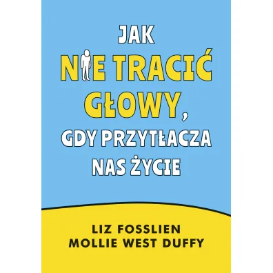 Jak nie traci� g�owy, gdy przyt�acza nas �ycie - Liz  Fosslien, Mollie West-Duffy