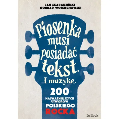 Piosenka musi posiada� tekst i muzyk�. 200 najwa�niejszych utwor�w polskiego rocka - Jan Skaradzi�ski, Konrad Wojciechowski