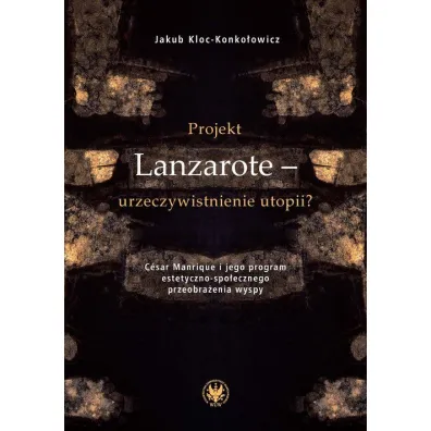 Projekt Lanzarote - urzeczywistnienie utopii? C�sar Manrique i jego program estetyczno-spo�ecznego przeobra�enia wyspy - Jakub Kloc Konko�owicz