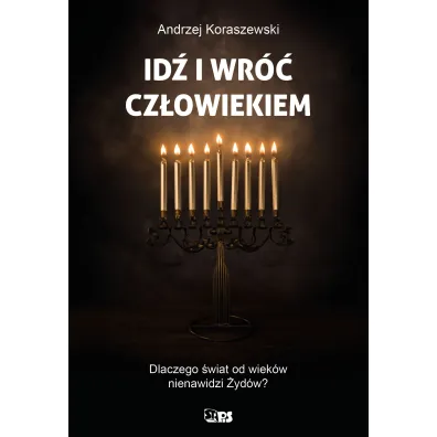 Id� i wr�� cz�owiekiem. Dlaczego �wiat od wiek�w nienawidzi �yd�w? - Andrzej Koraszewski