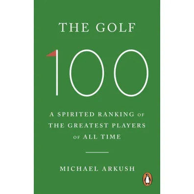 The Golf 100 - Michael  Arkush