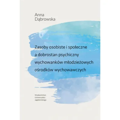 Zasoby osobiste i spo�eczne a dobrostan psychiczny wychowank�w m�odzie�owych o�rodk�w wychowawczych - Anna D�browska
