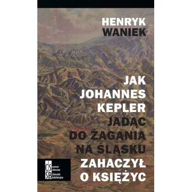 Jak Johannes Kepler jad�c do �agania na �l�sku zahaczy� o ksi�yc - Henryk Waniek