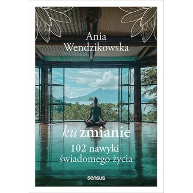 Ku zmianie. 102 nawyki �wiadomego �ycia - Anna Wendzikowska