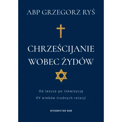 Chrze�cijanie wobec �yd�w. Od Jezusa po inkwizycj�. XV wiek�w trudnych relacji - Grzegorz Ry�