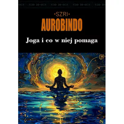 Joga i co w niej pomaga - �ri Szri Aurobindo