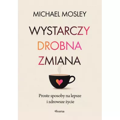 Wystarczy drobna zmiana. Proste sposoby na lepsze i zdrowsze �ycie - Michael Mosley