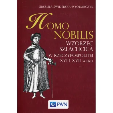 Homo nobilis. Wzorzec szlachcica w Rzeczypospolitej XVI i XVII wieku - Urszula �widerska-W�odarczyk