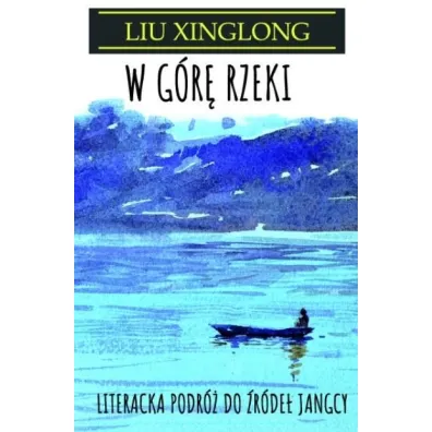 W g�r� rzeki. Literacka podr� do �r�de� Jangcy - Liu Xinglong