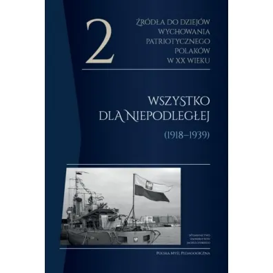 �r�d�a do dziej�w wychowania patriotycznego Polak�w w XX wieku. Tom 2. Wszystko dla Niepodleg�ej (1918-1939)